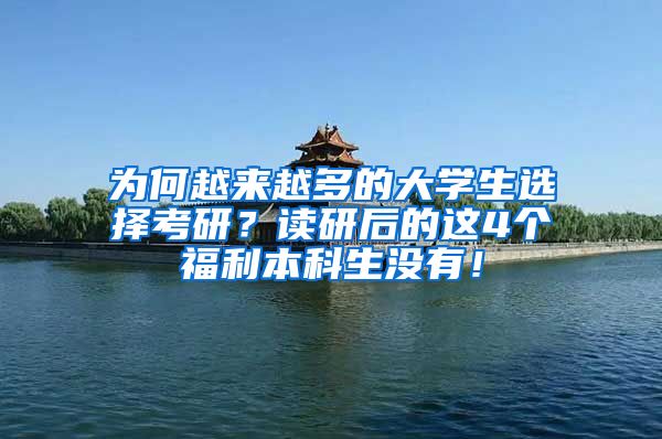 为何越来越多的大学生选择考研？读研后的这4个福利本科生没有！