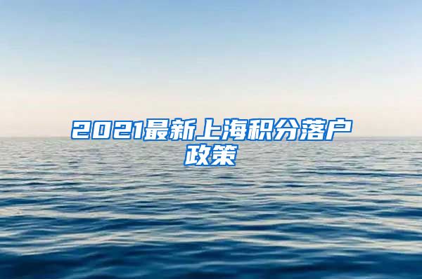 2021最新上海积分落户政策