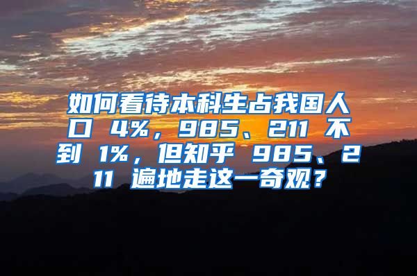 如何看待本科生占我国人口 4%，985、211 不到 1%，但知乎 985、211 遍地走这一奇观？