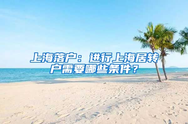 上海落户：进行上海居转户需要哪些条件？