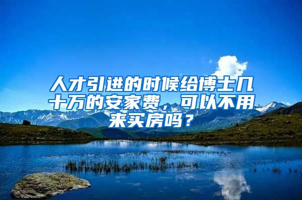 人才引进的时候给博士几十万的安家费，可以不用来买房吗？