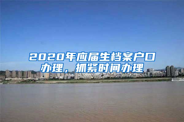 2020年应届生档案户口办理，抓紧时间办理