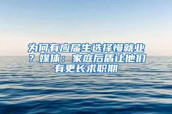 为何有应届生选择慢就业？媒体：家庭后盾让他们有更长求职期