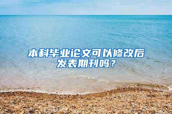 本科毕业论文可以修改后发表期刊吗？