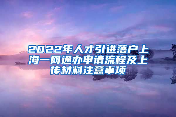 2022年人才引进落户上海一网通办申请流程及上传材料注意事项