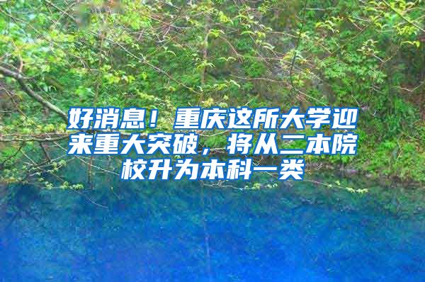 好消息！重庆这所大学迎来重大突破，将从二本院校升为本科一类