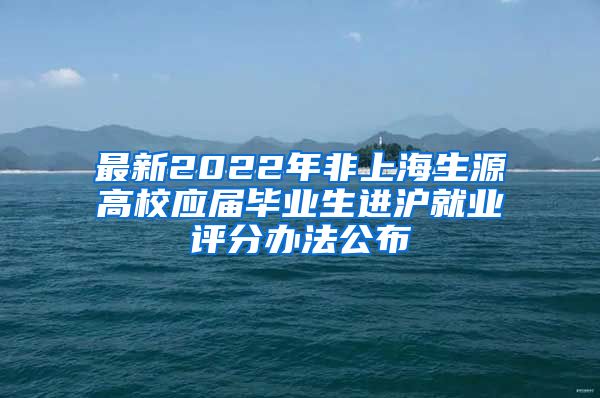 最新2022年非上海生源高校应届毕业生进沪就业评分办法公布