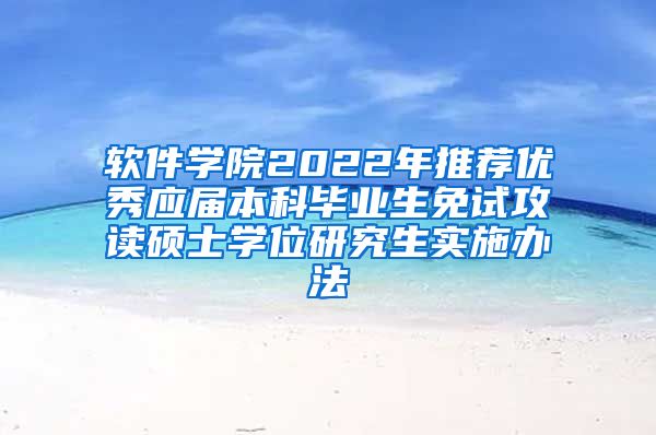 软件学院2022年推荐优秀应届本科毕业生免试攻读硕士学位研究生实施办法