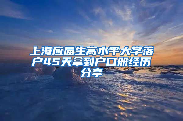 上海应届生高水平大学落户45天拿到户口册经历分享