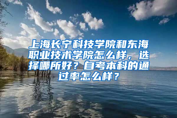 上海长宁科技学院和东海职业技术学院怎么样，选择哪所好？自考本科的通过率怎么样？