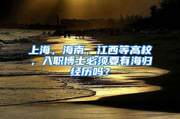 上海，海南，江西等高校，入职博士必须要有海归经历吗？