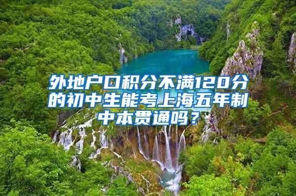 外地户口积分不满120分的初中生能考上海五年制中本贯通吗？