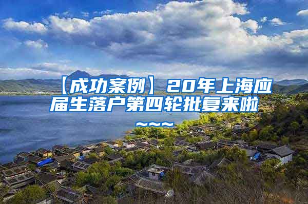 【成功案例】20年上海应届生落户第四轮批复来啦~~~