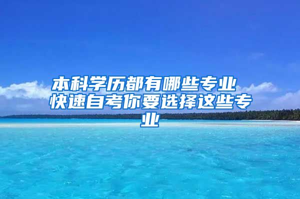 本科学历都有哪些专业 快速自考你要选择这些专业