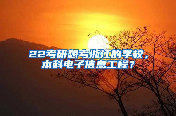 22考研想考浙江的学校，本科电子信息工程？