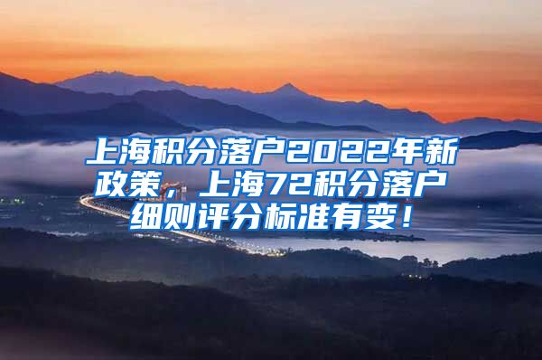 上海积分落户2022年新政策，上海72积分落户细则评分标准有变！