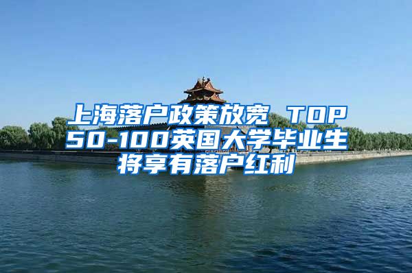 上海落户政策放宽 TOP50-100英国大学毕业生将享有落户红利