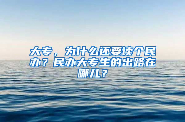 大专，为什么还要读个民办？民办大专生的出路在哪儿？