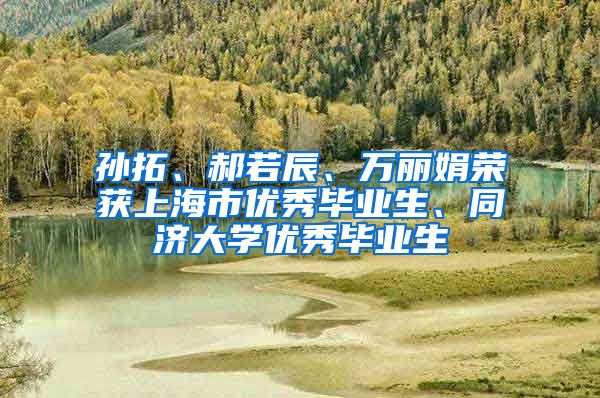 孙拓、郝若辰、万丽娟荣获上海市优秀毕业生、同济大学优秀毕业生