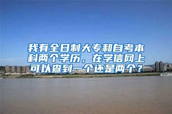 我有全日制大专和自考本科两个学历，在学信网上可以查到一个还是两个？