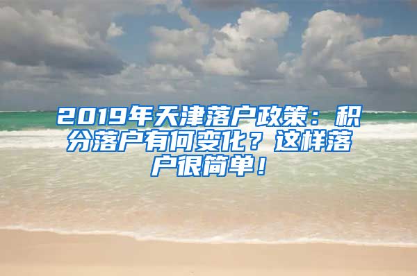 2019年天津落户政策：积分落户有何变化？这样落户很简单！