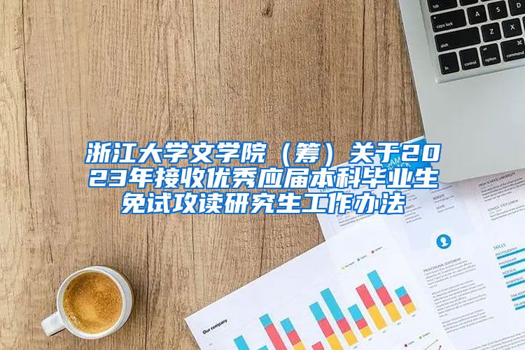 浙江大学文学院（筹）关于2023年接收优秀应届本科毕业生免试攻读研究生工作办法