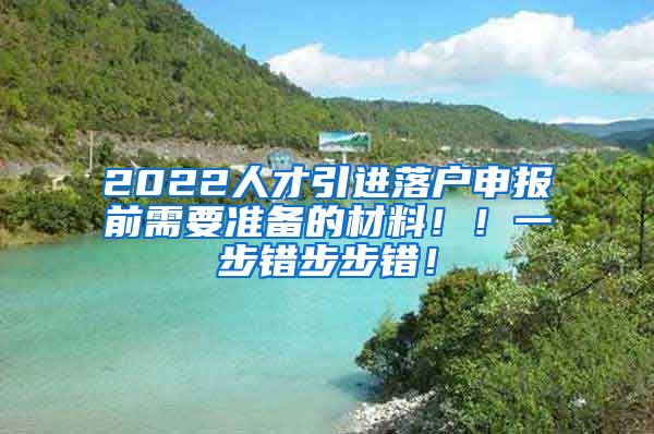 2022人才引进落户申报前需要准备的材料！！一步错步步错！