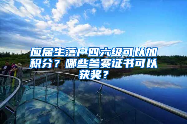 应届生落户四六级可以加积分？哪些参赛证书可以获奖？