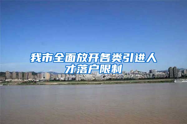 我市全面放开各类引进人才落户限制