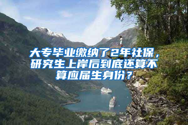 大专毕业缴纳了2年社保，研究生上岸后到底还算不算应届生身份？