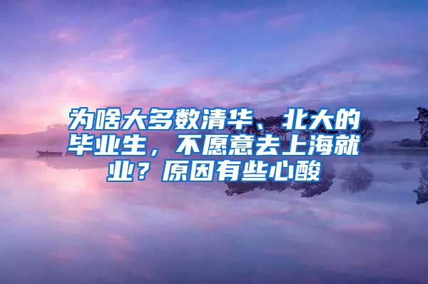 为啥大多数清华、北大的毕业生，不愿意去上海就业？原因有些心酸