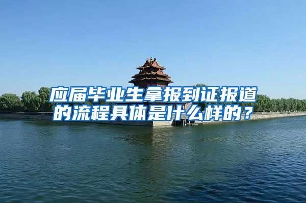 应届毕业生拿报到证报道的流程具体是什么样的？