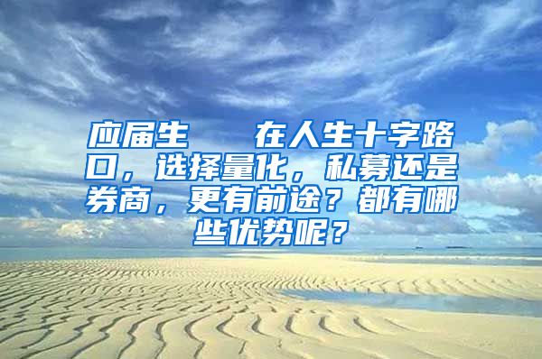 应届生   在人生十字路口，选择量化，私募还是券商，更有前途？都有哪些优势呢？