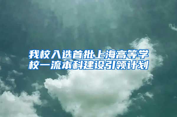 我校入选首批上海高等学校一流本科建设引领计划