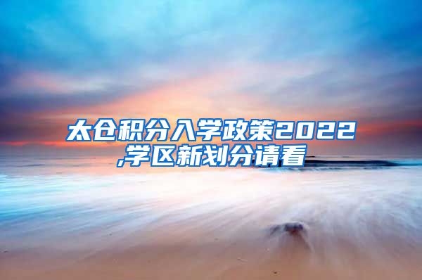 太仓积分入学政策2022,学区新划分请看