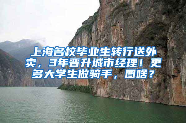 上海名校毕业生转行送外卖，3年晋升城市经理！更多大学生做骑手，图啥？