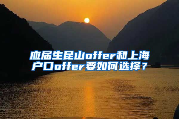 应届生昆山offer和上海户口offer要如何选择？