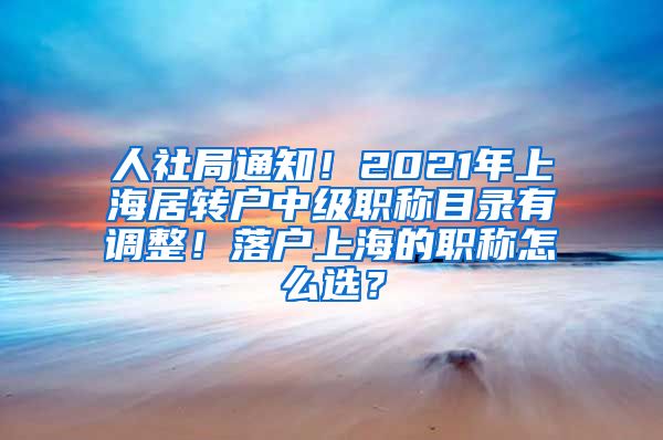 人社局通知！2021年上海居转户中级职称目录有调整！落户上海的职称怎么选？