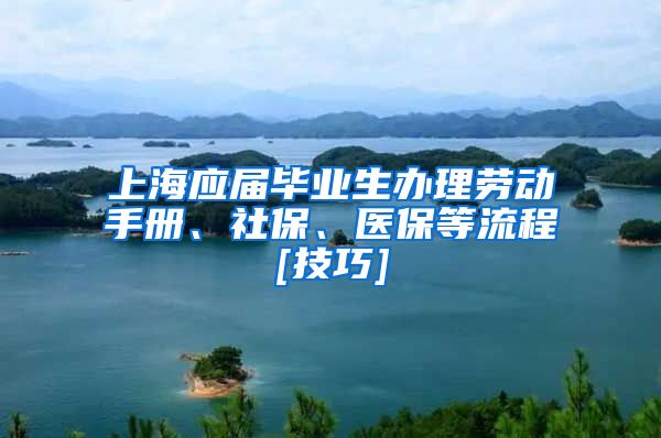 上海应届毕业生办理劳动手册、社保、医保等流程[技巧]