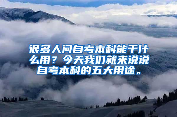 很多人问自考本科能干什么用？今天我们就来说说自考本科的五大用途。