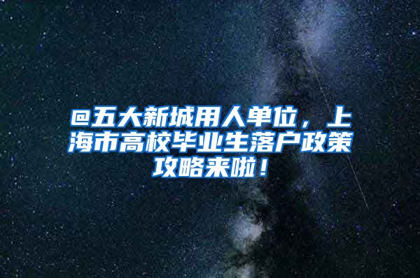 @五大新城用人单位，上海市高校毕业生落户政策攻略来啦！