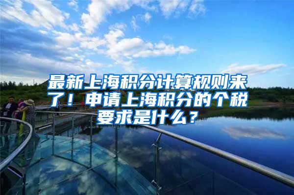 最新上海积分计算规则来了！申请上海积分的个税要求是什么？