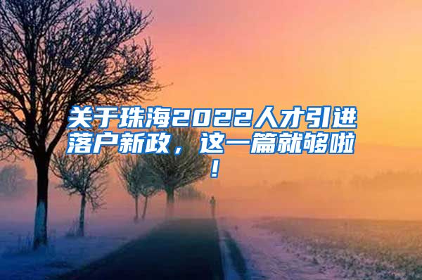 关于珠海2022人才引进落户新政，这一篇就够啦！