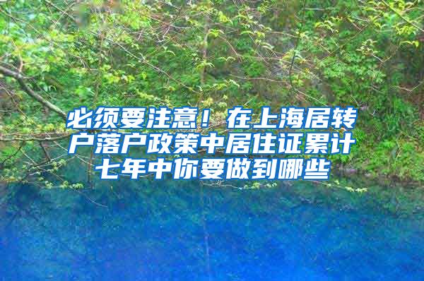 必须要注意！在上海居转户落户政策中居住证累计七年中你要做到哪些