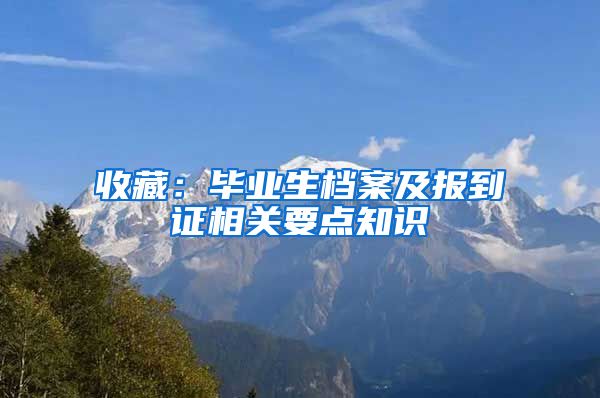 收藏：毕业生档案及报到证相关要点知识