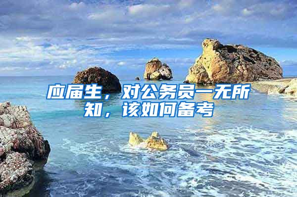 应届生，对公务员一无所知，该如何备考