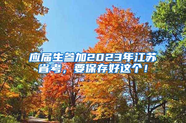 应届生参加2023年江苏省考，要保存好这个！