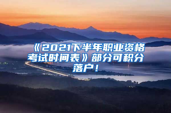 《2021下半年职业资格考试时间表》部分可积分落户！