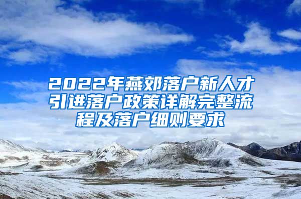 2022年燕郊落户新人才引进落户政策详解完整流程及落户细则要求