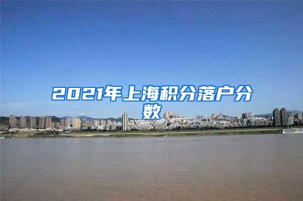 2021年上海积分落户分数